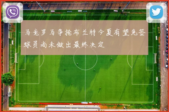 马竞罗马争抢布兰特今夏有望免签球员尚未做出最终决定