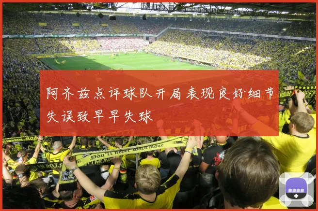 阿齐兹点评球队开局表现良好细节失误致早早失球