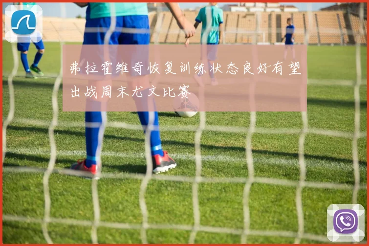 弗拉霍维奇恢复训练状态良好有望出战周末尤文比赛