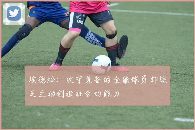 埃德松：攻守兼备的全能球员却缺乏主动创造机会的能力
