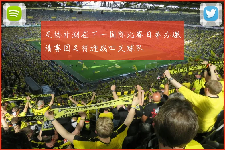 足协计划在下一国际比赛日举办邀请赛国足将迎战四支球队