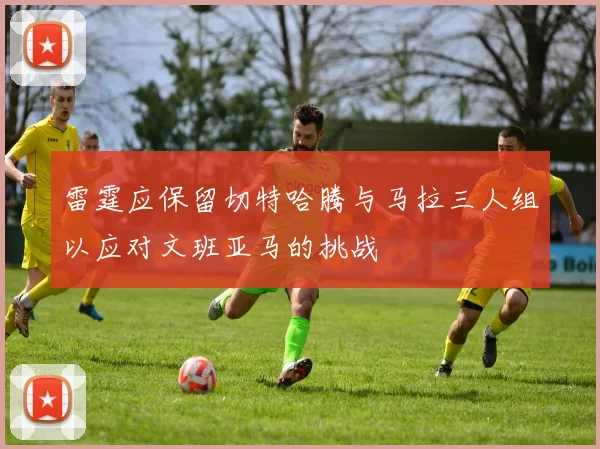 雷霆应保留切特哈腾与马拉三人组以应对文班亚马的挑战