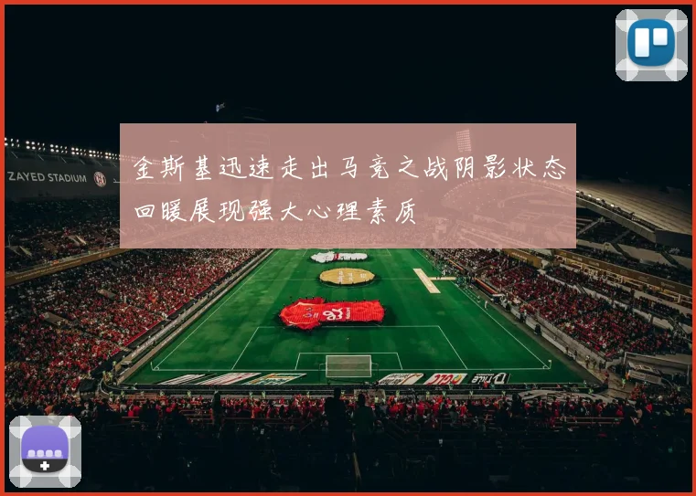 金斯基迅速走出马竞之战阴影状态回暖展现强大心理素质