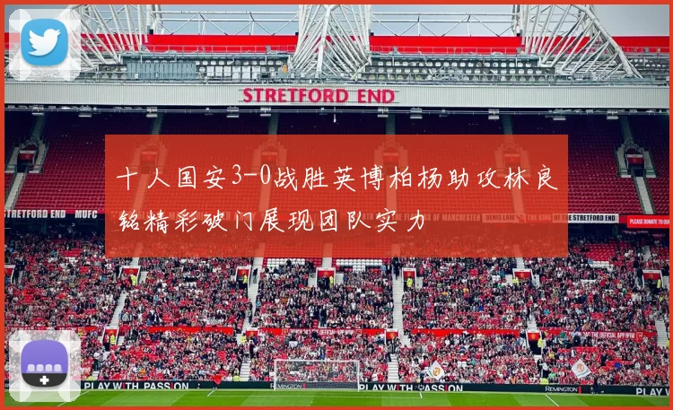 十人国安3-0战胜英博柏杨助攻林良铭精彩破门展现团队实力